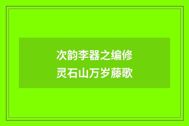 次韵李器之编修灵石山万岁藤歌