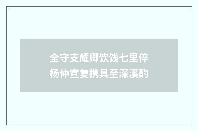 全守支耀卿饮饯七里倅杨仲宣复携具至深溪酌