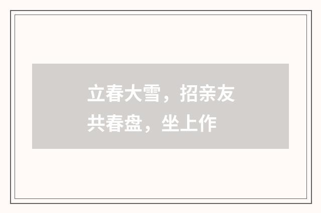 立春大雪，招亲友共春盘，坐上作