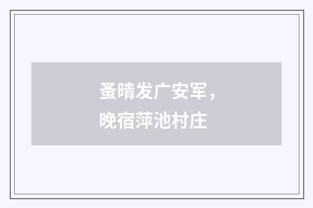 蚤晴发广安军，晚宿萍池村庄