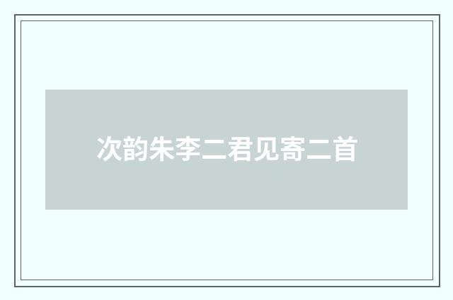 次韵朱李二君见寄二首