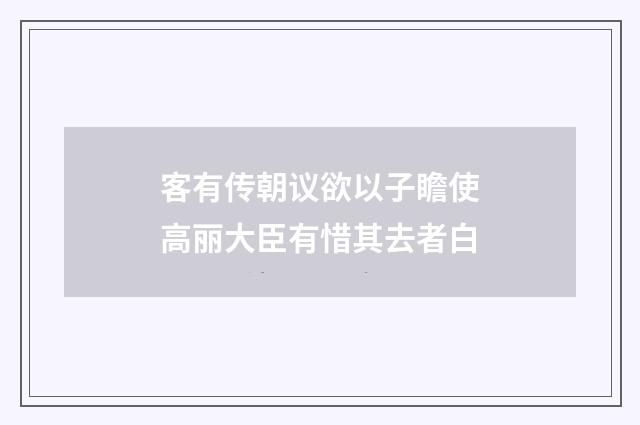 客有传朝议欲以子瞻使高丽大臣有惜其去者白