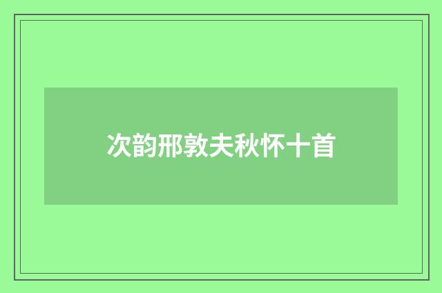 次韵邢敦夫秋怀十首