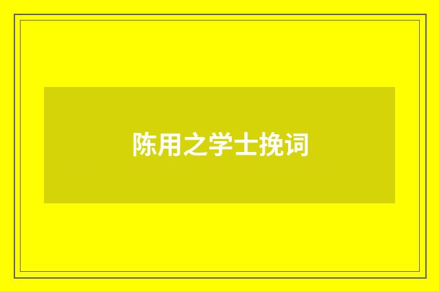 陈用之学士挽词