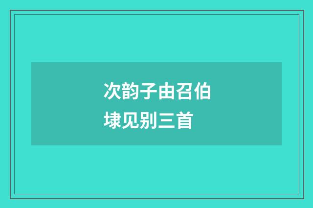 次韵子由召伯埭见别三首