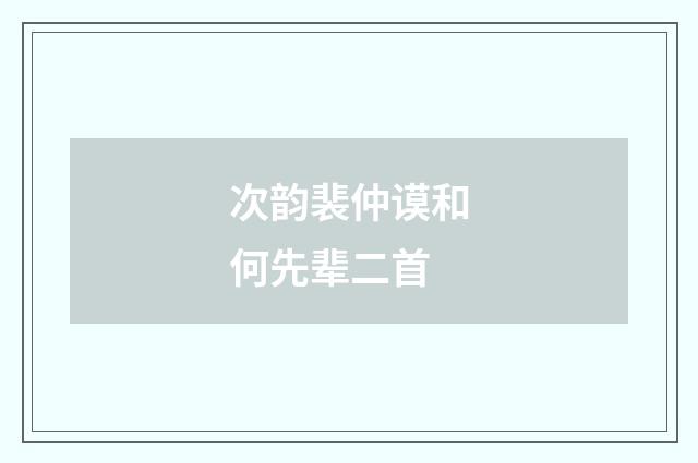 次韵裴仲谟和何先辈二首