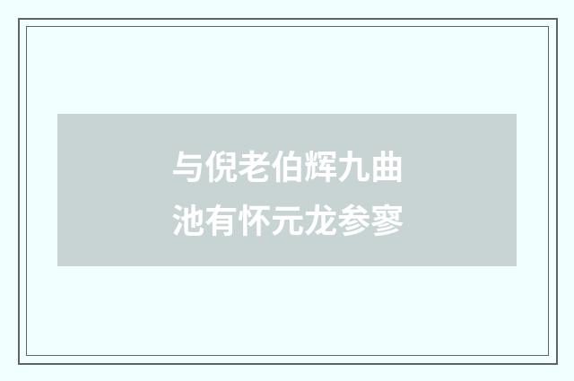 与倪老伯辉九曲池有怀元龙参寥