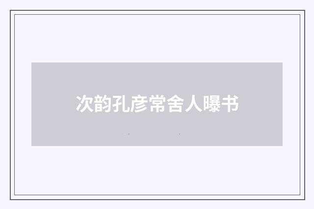 次韵孔彦常舍人曝书