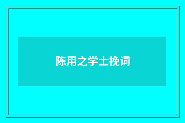 陈用之学士挽词