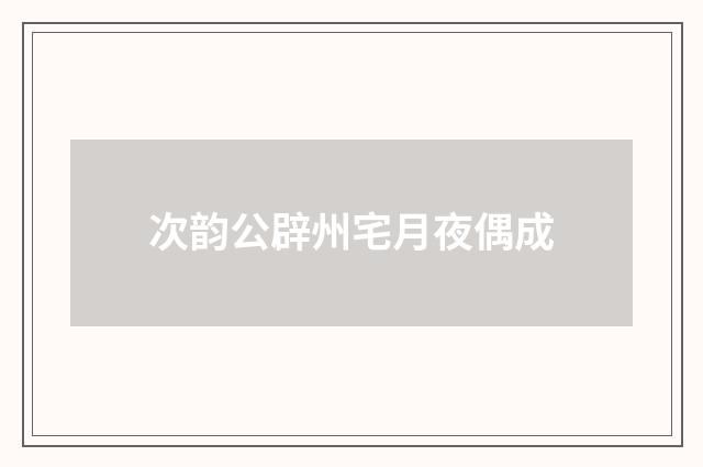 次韵公辟州宅月夜偶成