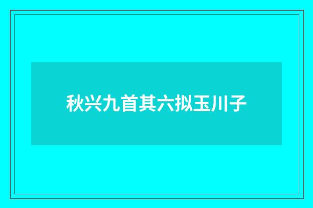 秋兴九首其六拟玉川子