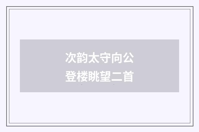 次韵太守向公登楼眺望二首