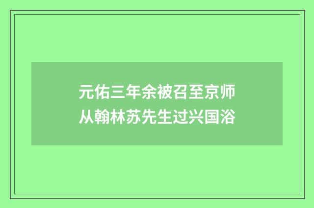 元佑三年余被召至京师从翰林苏先生过兴国浴