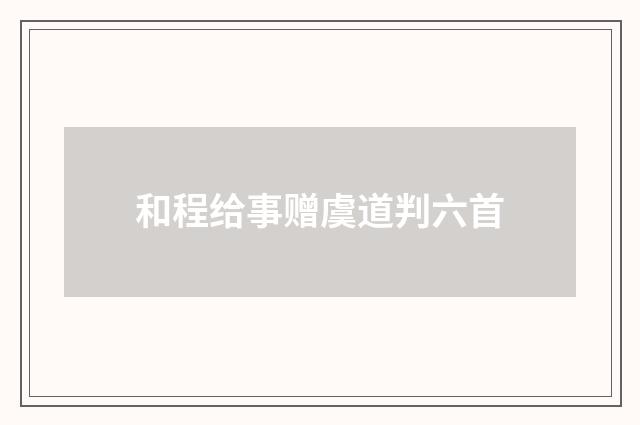 和程给事赠虞道判六首