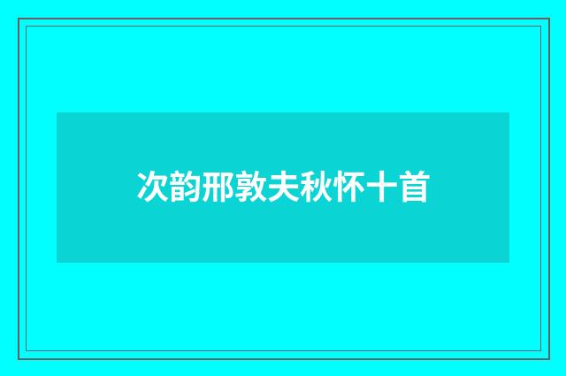 次韵邢敦夫秋怀十首