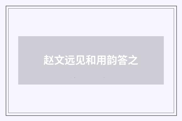 赵文远见和用韵答之