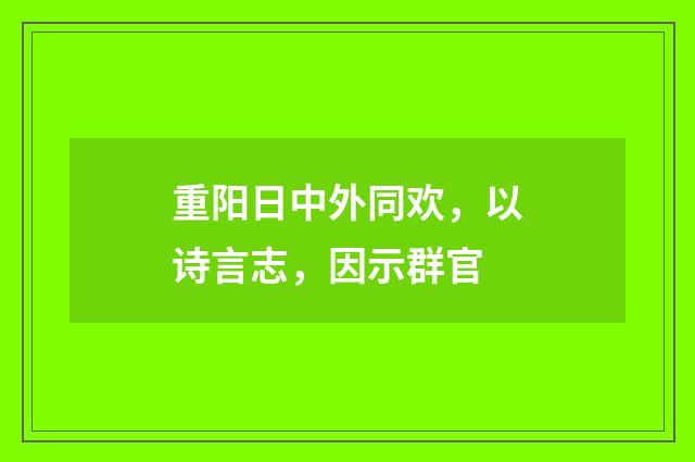 重阳日中外同欢，以诗言志，因示群官