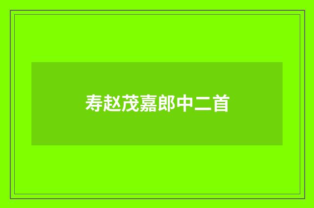 寿赵茂嘉郎中二首