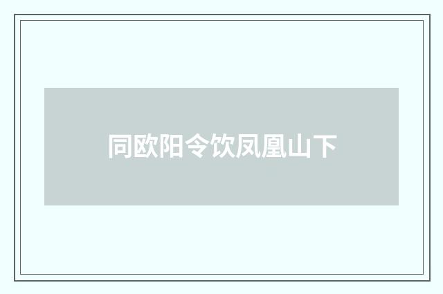 同欧阳令饮凤凰山下