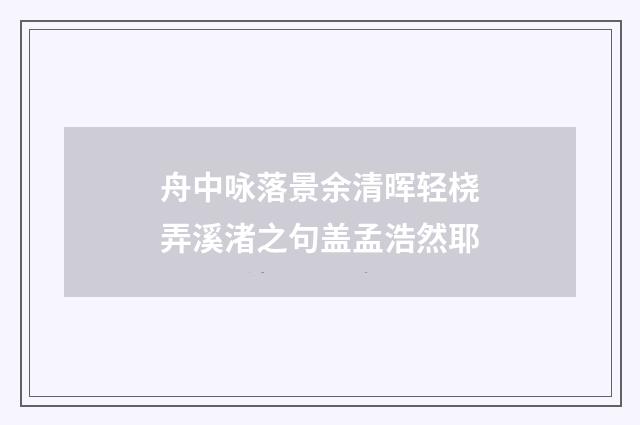 舟中咏落景余清晖轻桡弄溪渚之句盖孟浩然耶