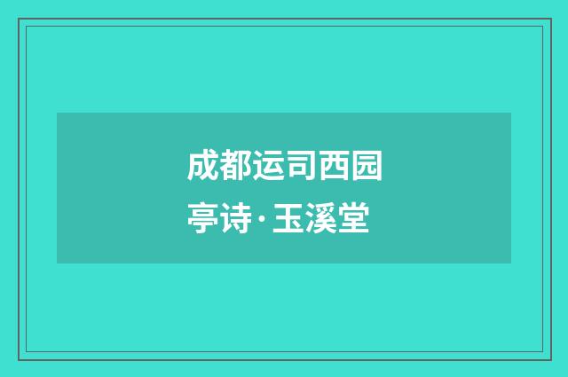 成都运司西园亭诗·玉溪堂