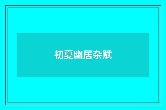 初夏幽居杂赋
