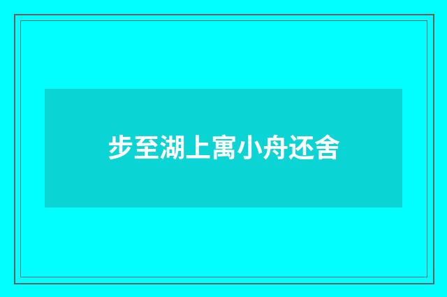 步至湖上寓小舟还舍