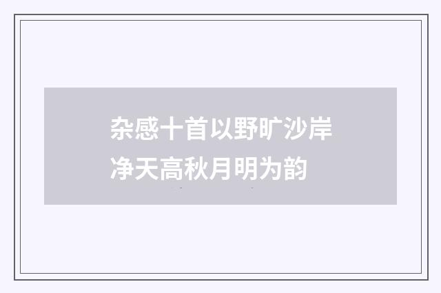 杂感十首以野旷沙岸净天高秋月明为韵