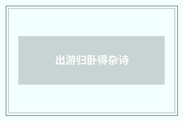 出游归卧得杂诗