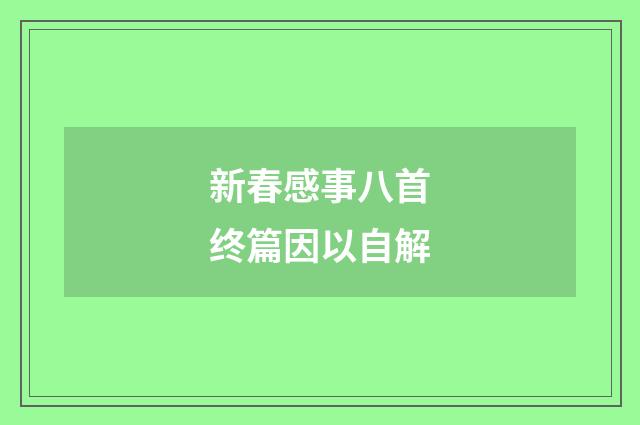 新春感事八首终篇因以自解