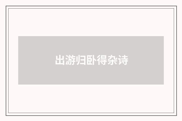 出游归卧得杂诗