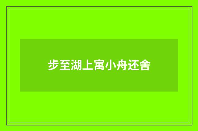 步至湖上寓小舟还舍