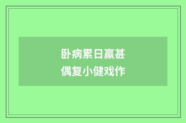 卧病累日羸甚偶复小健戏作