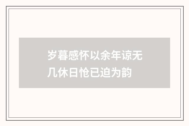 岁暮感怀以余年谅无几休日怆已迫为韵