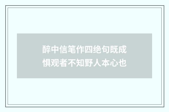 醉中信笔作四绝句既成惧观者不知野人本心也