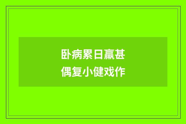 卧病累日羸甚偶复小健戏作