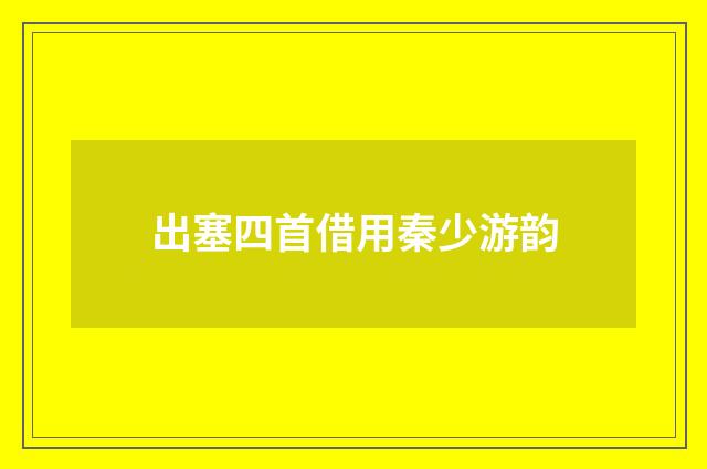 出塞四首借用秦少游韵