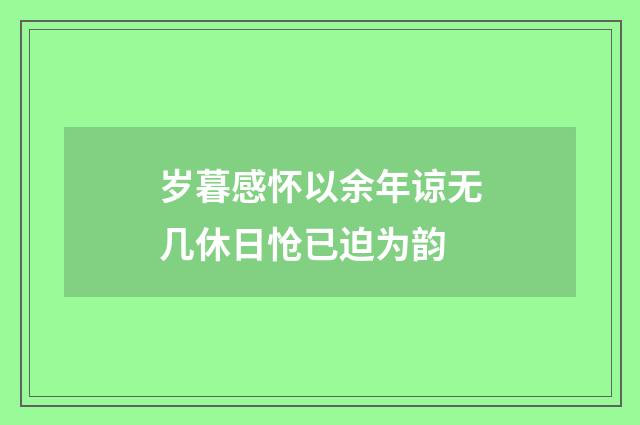 岁暮感怀以余年谅无几休日怆已迫为韵