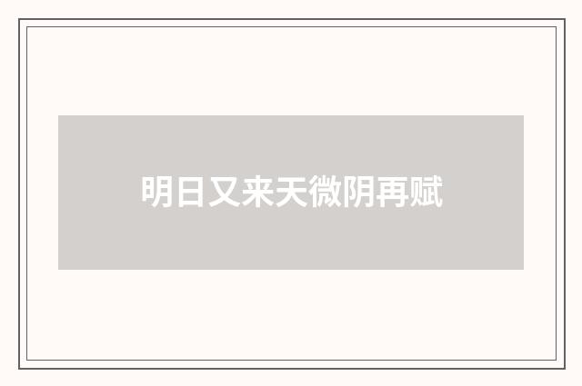 明日又来天微阴再赋