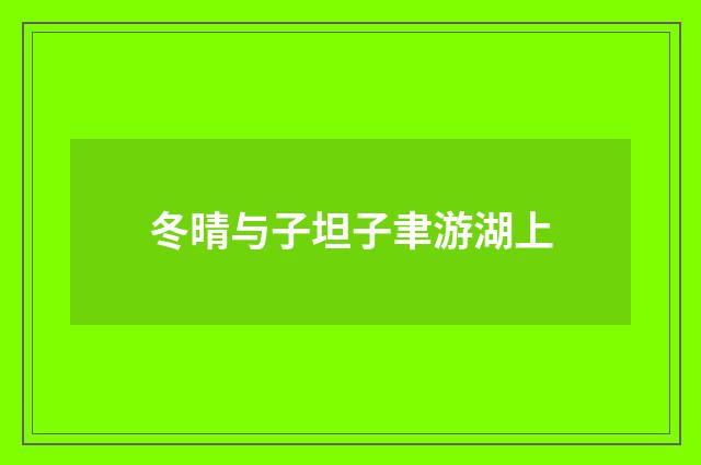 冬晴与子坦子聿游湖上