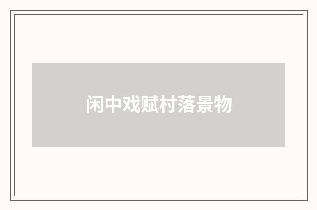 闲中戏赋村落景物