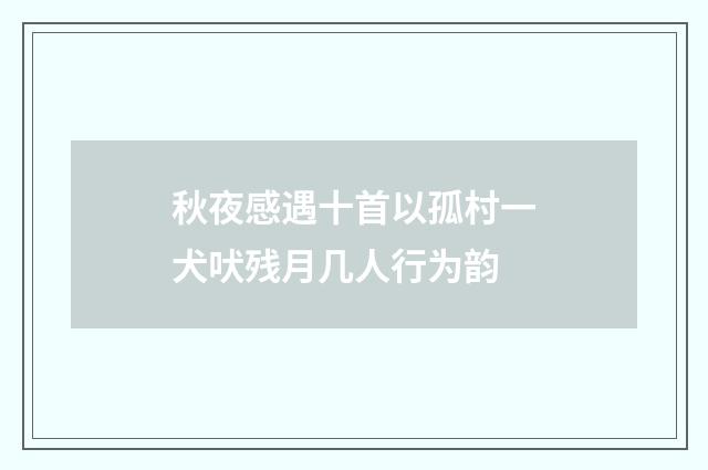 秋夜感遇十首以孤村一犬吠残月几人行为韵