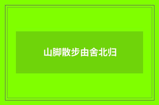 山脚散步由舍北归