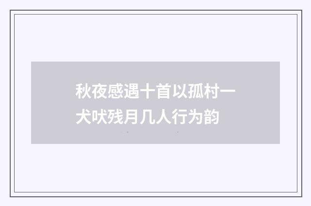秋夜感遇十首以孤村一犬吠残月几人行为韵