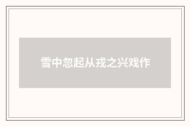 雪中忽起从戎之兴戏作