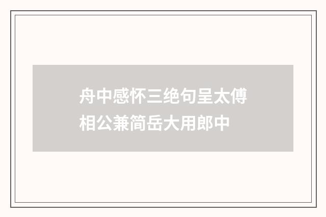 舟中感怀三绝句呈太傅相公兼简岳大用郎中