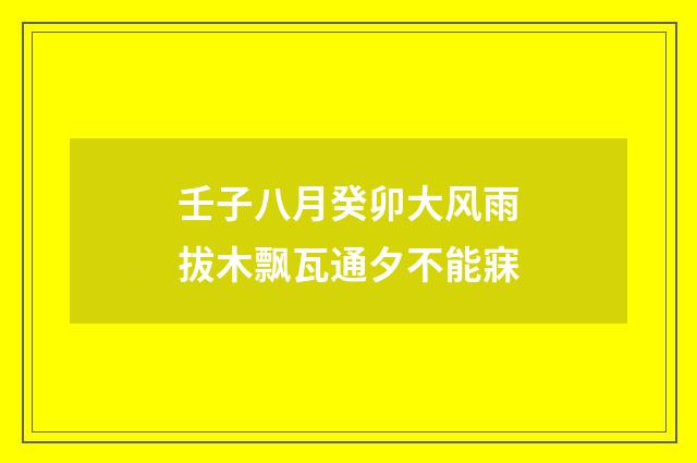 壬子八月癸卯大风雨拔木飘瓦通夕不能寐