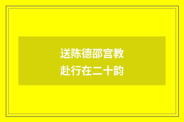 送陈德邵宫教赴行在二十韵