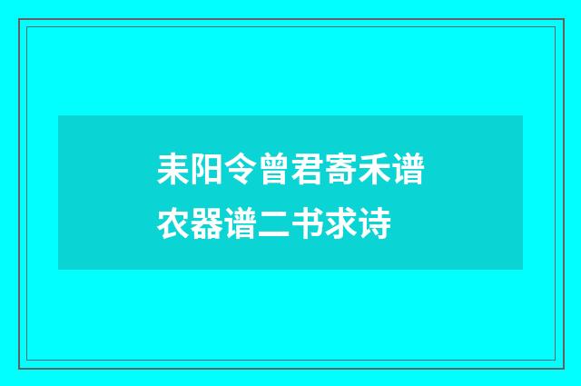 耒阳令曾君寄禾谱农器谱二书求诗