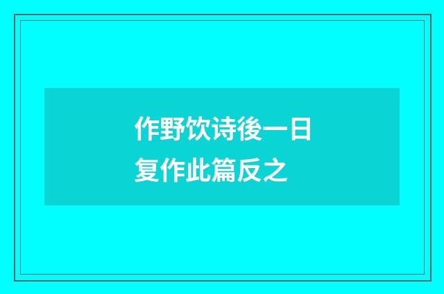 作野饮诗後一日复作此篇反之